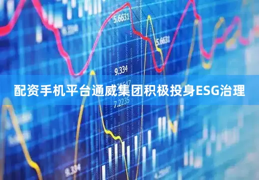 配资手机平台通威集团积极投身ESG治理