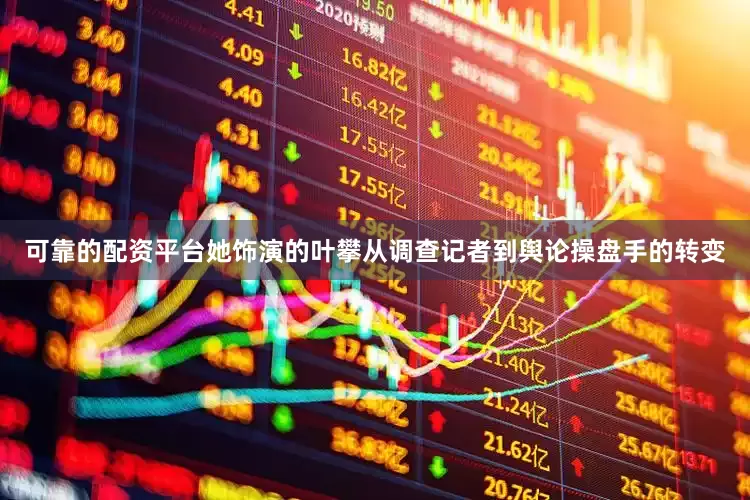 可靠的配资平台她饰演的叶攀从调查记者到舆论操盘手的转变