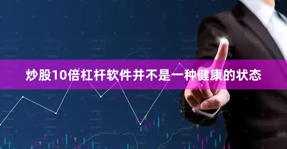炒股10倍杠杆软件并不是一种健康的状态