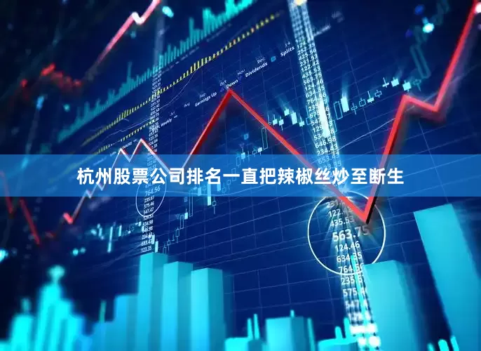 杭州股票公司排名一直把辣椒丝炒至断生