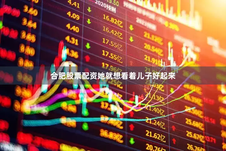 合肥股票配资她就想看着儿子好起来
