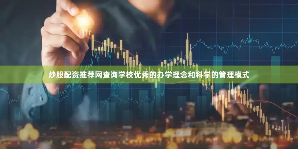 炒股配资推荐网查询学校优秀的办学理念和科学的管理模式