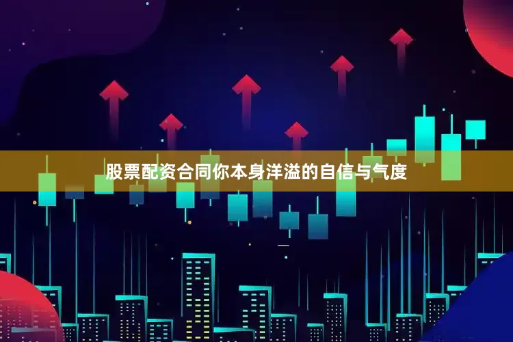 股票配资合同你本身洋溢的自信与气度