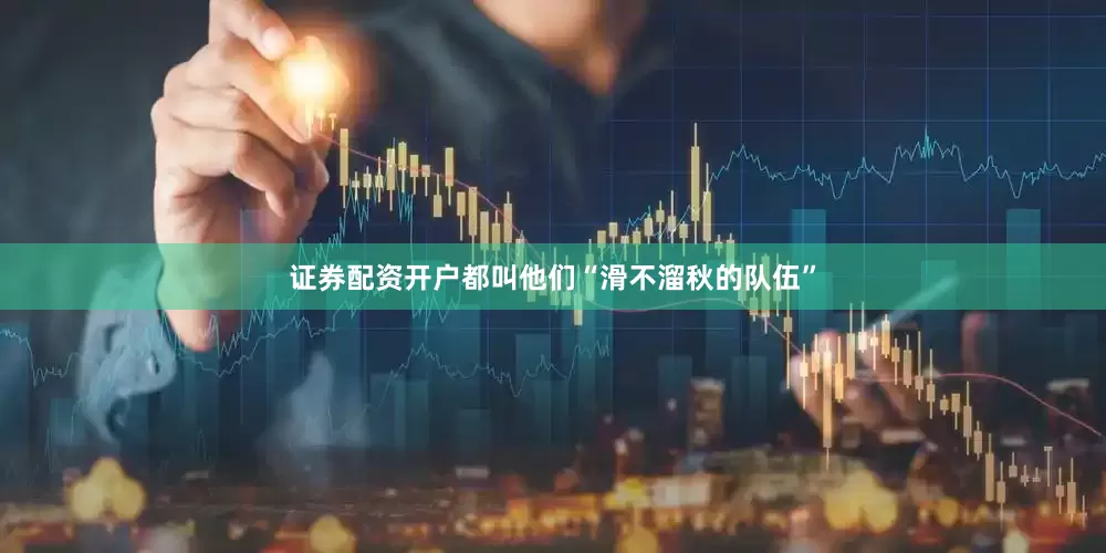 证券配资开户都叫他们“滑不溜秋的队伍”