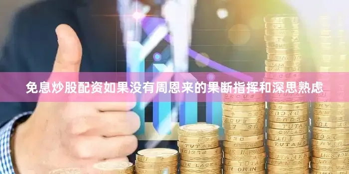 免息炒股配资如果没有周恩来的果断指挥和深思熟虑