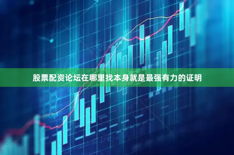 股票配资论坛在哪里找本身就是最强有力的证明