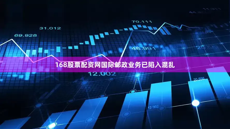 168股票配资网国际邮政业务已陷入混乱