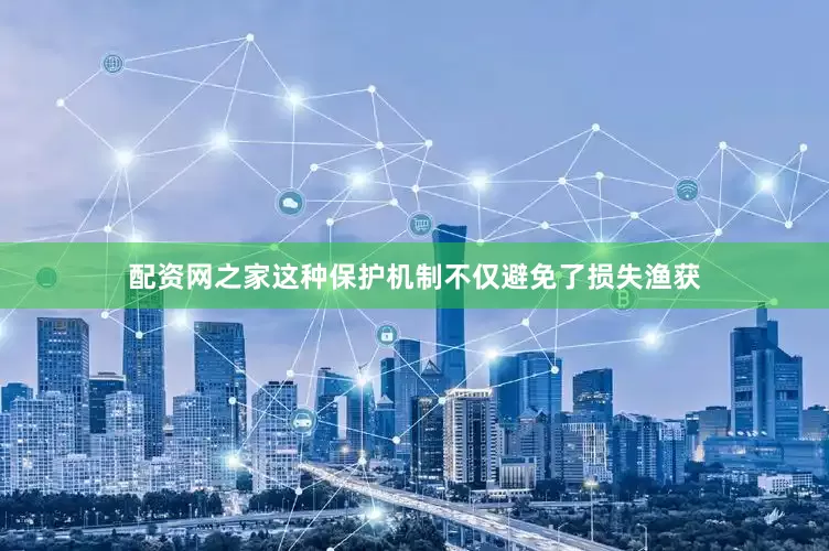 配资网之家这种保护机制不仅避免了损失渔获
