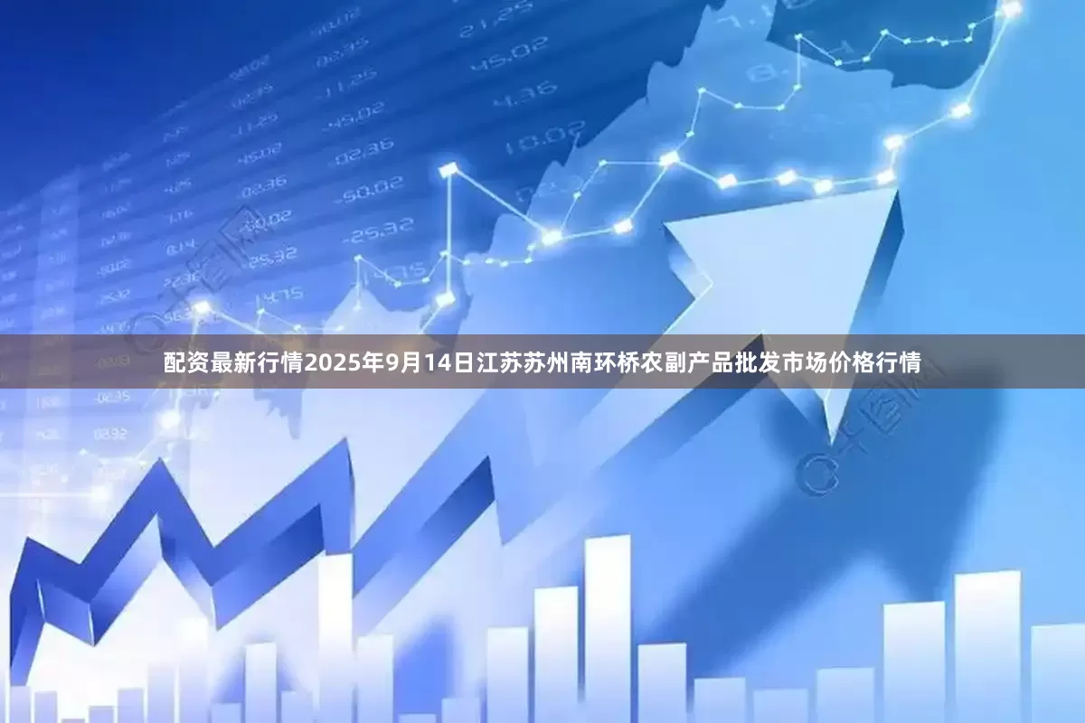 配资最新行情2025年9月14日江苏苏州南环桥农副产品批发市场价格行情
